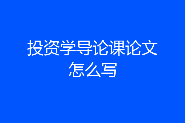 投资学导论课论文怎么写