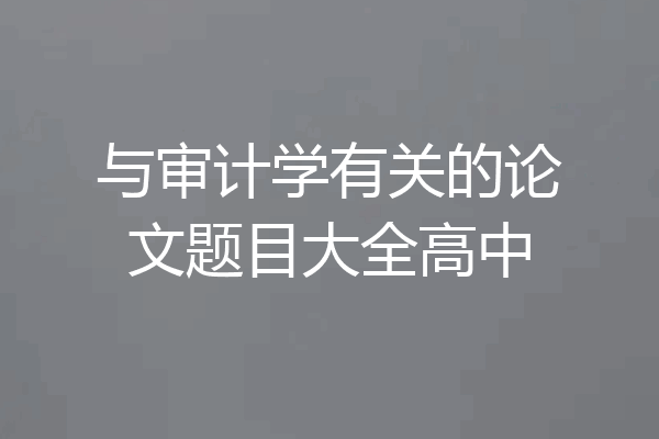 与审计学有关的论文题目大全高中