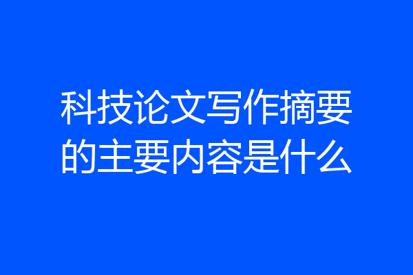科技论文写作摘要的主要内容是什么