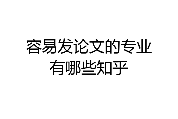 容易发论文的专业有哪些知乎