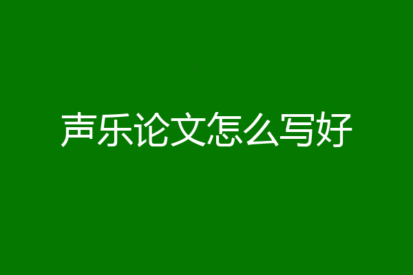 声乐论文怎么写好