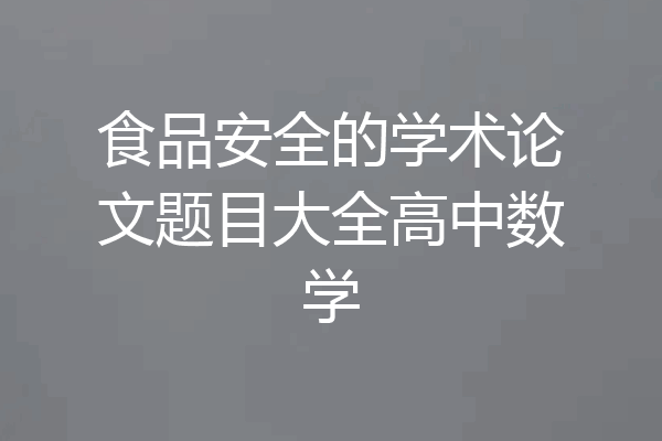 食品安全的学术论文题目大全高中数学