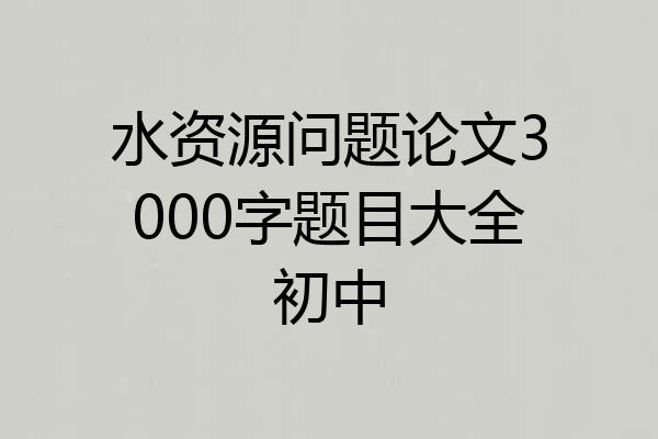 水资源问题论文3000字题目大全初中