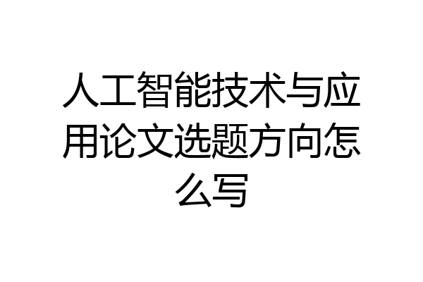 人工智能技术与应用论文选题方向怎么写