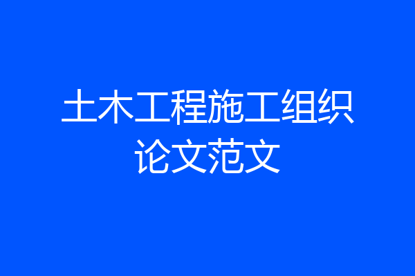 土木工程施工组织论文范文