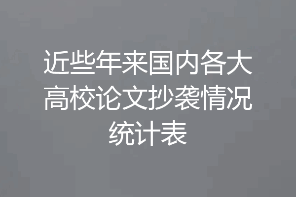 近些年来国内各大高校论文抄袭情况统计表