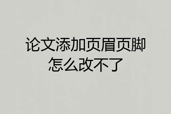 论文添加页眉页脚怎么改不了