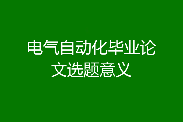 电气自动化毕业论文选题意义