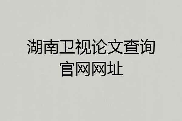 湖南卫视论文查询官网网址
