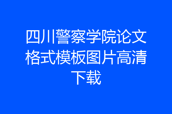 四川警察学院论文格式模板图片高清下载