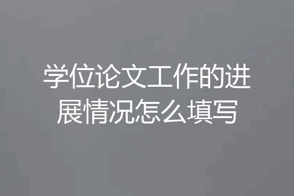学位论文工作的进展情况怎么填写