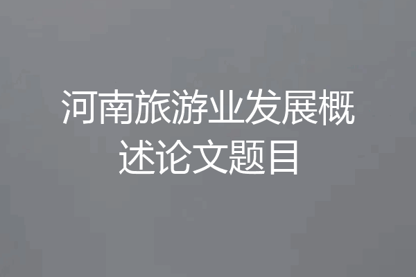 河南旅游业发展概述论文题目