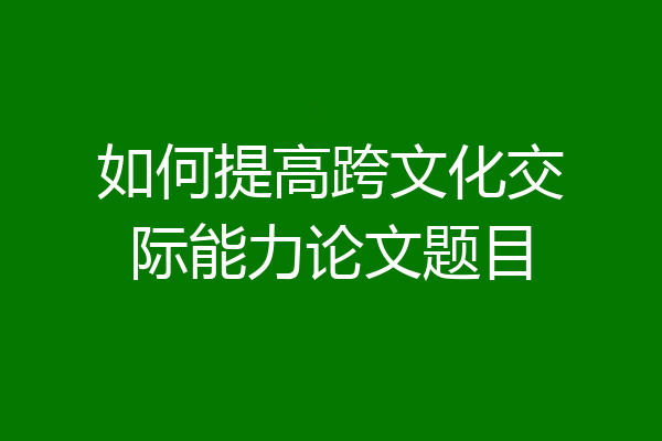如何提高跨文化交际能力论文题目