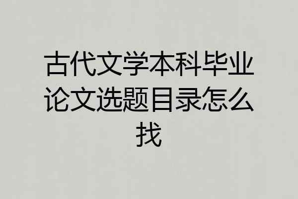 古代文学本科毕业论文选题目录怎么找