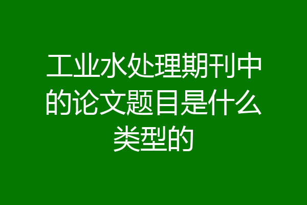 工业水处理期刊中的论文题目是什么类型的