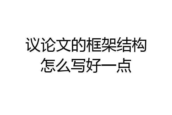 议论文的框架结构怎么写好一点