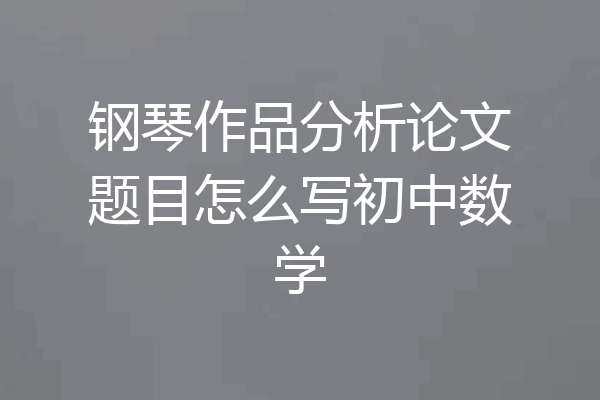 钢琴作品分析论文题目怎么写初中数学
