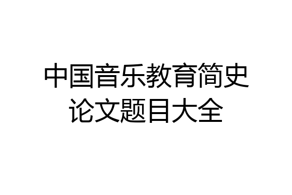 中国音乐教育简史论文题目大全