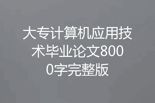 大专计算机应用技术毕业论文8000字完整版
