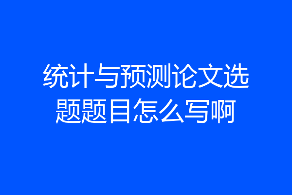 统计与预测论文选题题目怎么写啊