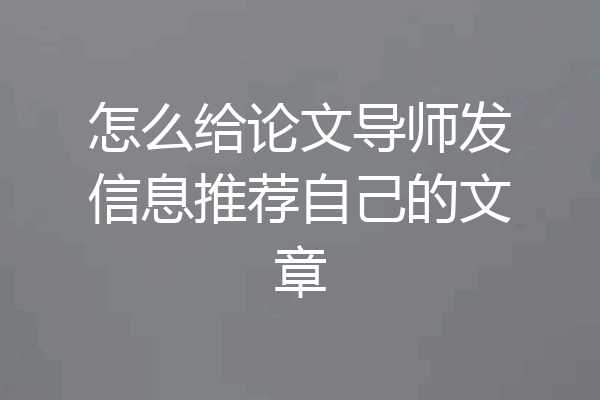 怎么给论文导师发信息推荐自己的文章
