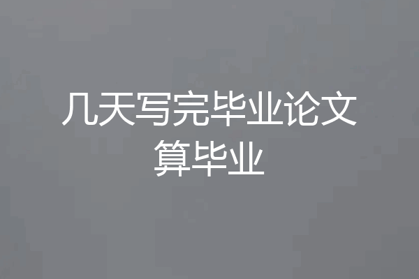几天写完毕业论文算毕业