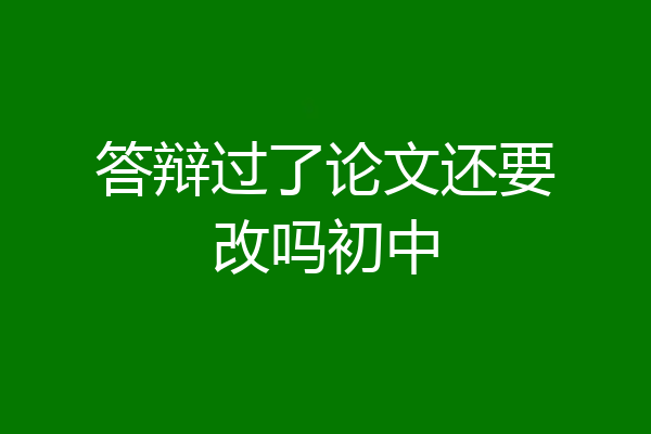答辩过了论文还要改吗初中