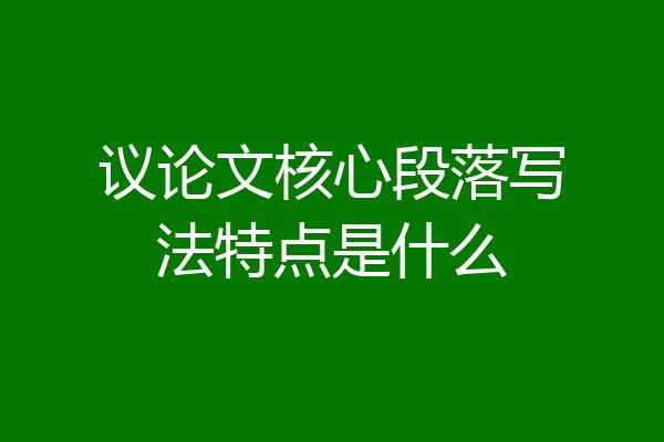 议论文核心段落写法特点是什么