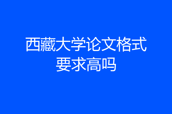 西藏大学论文格式要求高吗