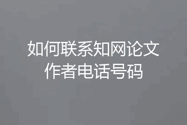 如何联系知网论文作者电话号码