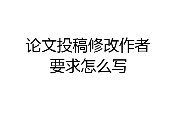 论文投稿修改作者要求怎么写