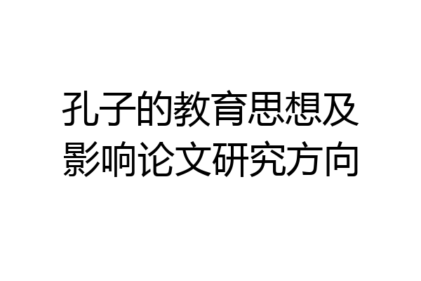 孔子的教育思想及影响论文研究方向
