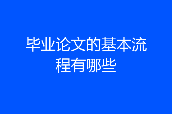毕业论文的基本流程有哪些
