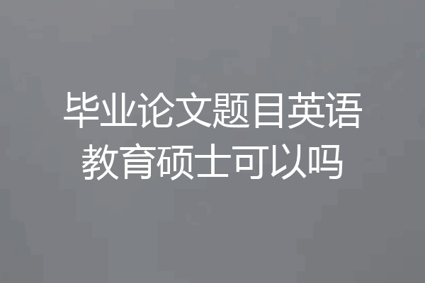 毕业论文题目英语教育硕士可以吗
