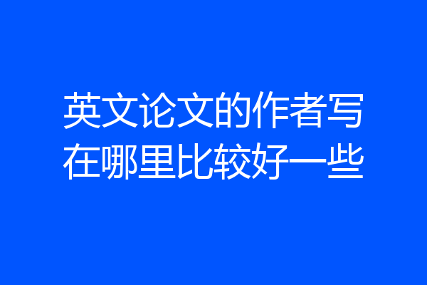 英文论文的作者写在哪里比较好一些