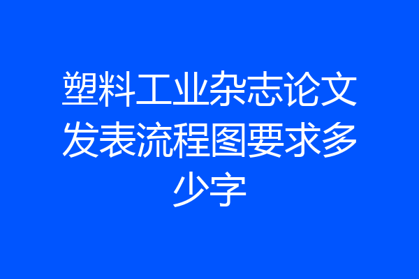 塑料工业杂志论文发表流程图要求多少字