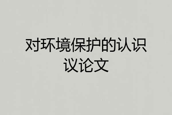 对环境保护的认识议论文