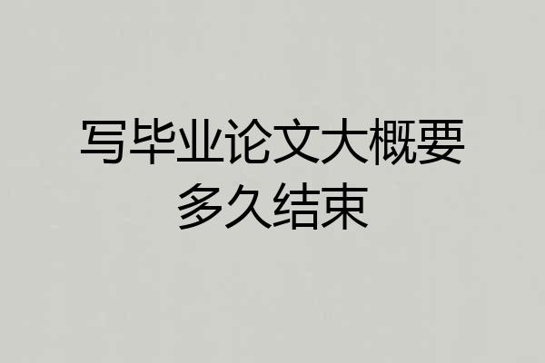 写毕业论文大概要多久结束