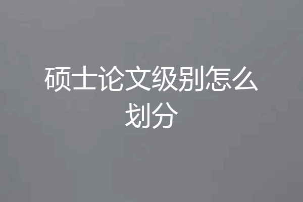 硕士论文级别怎么划分