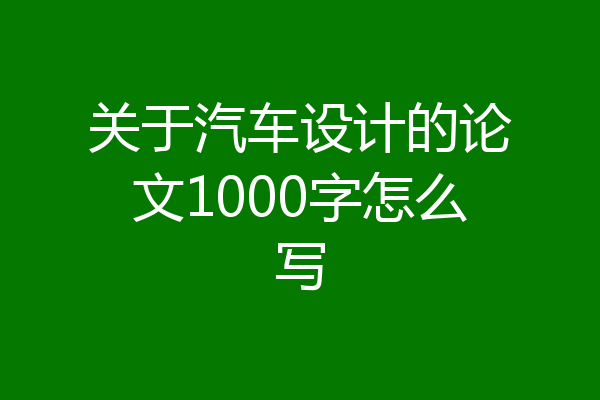 关于汽车设计的论文1000字怎么写