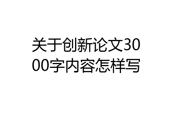 关于创新论文3000字内容怎样写