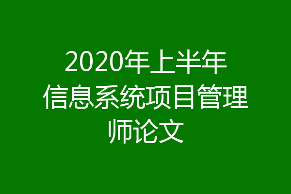 2020年上半年信息系统项目管理师论文
