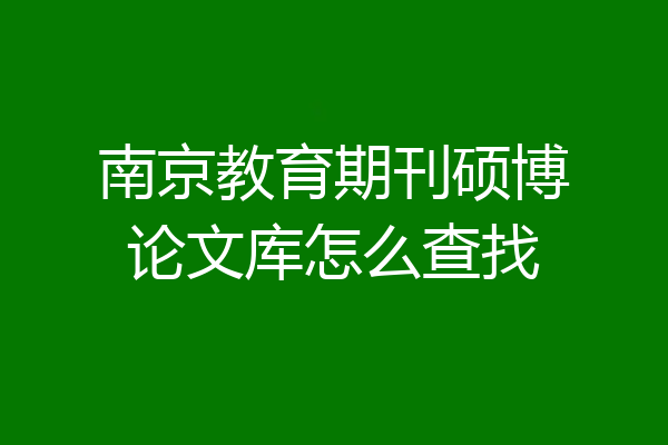 南京教育期刊硕博论文库怎么查找
