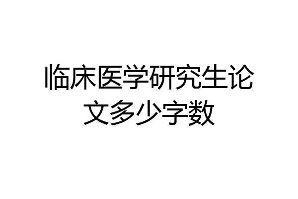临床医学研究生论文多少字数