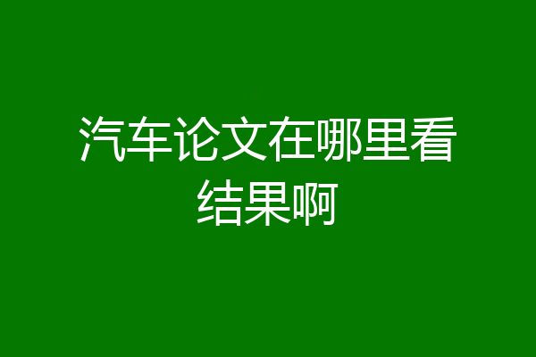 汽车论文在哪里看结果啊