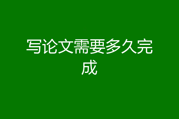 写论文需要多久完成