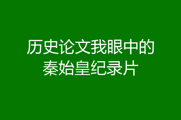 历史论文我眼中的秦始皇纪录片
