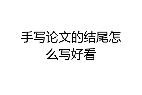 手写论文的结尾怎么写好看