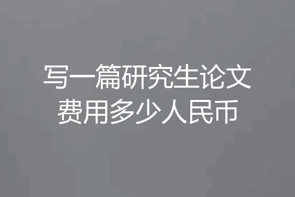 写一篇研究生论文费用多少人民币
