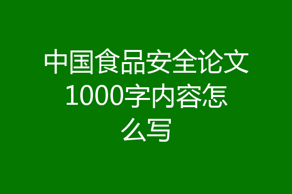中国食品安全论文1000字内容怎么写